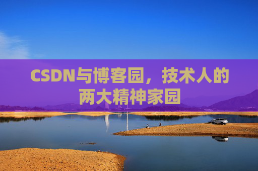 CSDN与博客园,技术人的两大精神家园 CSDN与博客园,技术人的两大精神家园